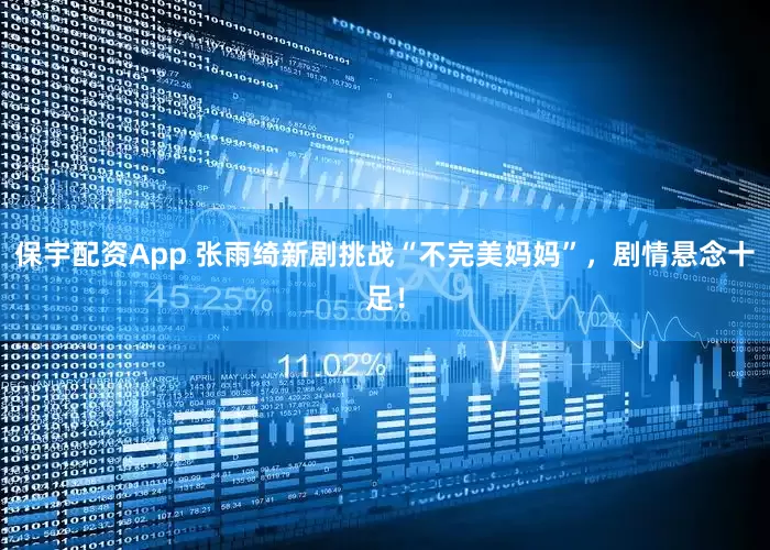保宇配资App 张雨绮新剧挑战“不完美妈妈”，剧情悬念十足！