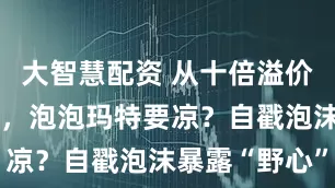 大智慧配资 从十倍溢价到价格腰斩，泡泡玛特要凉？自戳泡沫暴露“野心”