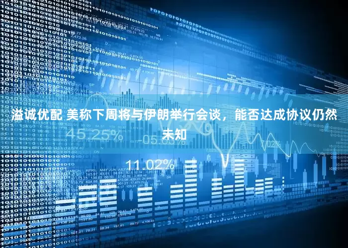 溢诚优配 美称下周将与伊朗举行会谈，能否达成协议仍然未知