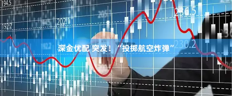 深金优配 突发！“投掷航空炸弹”