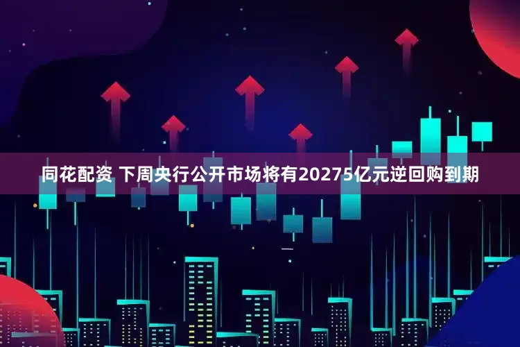 同花配资 下周央行公开市场将有20275亿元逆回购到期