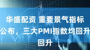 华盛配资 重要景气指标公布，三大PMI指数均回升