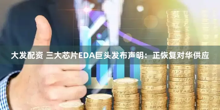 大发配资 三大芯片EDA巨头发布声明：正恢复对华供应