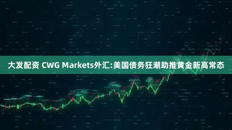 大发配资 CWG Markets外汇:美国债务狂潮助推黄金新高常态