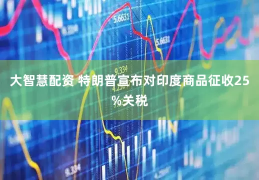 大智慧配资 特朗普宣布对印度商品征收25%关税