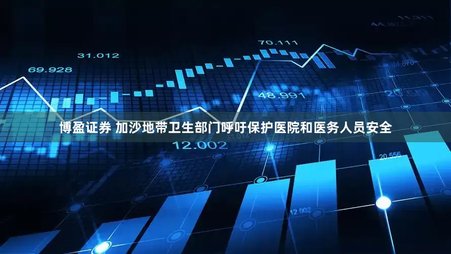 博盈证券 加沙地带卫生部门呼吁保护医院和医务人员安全