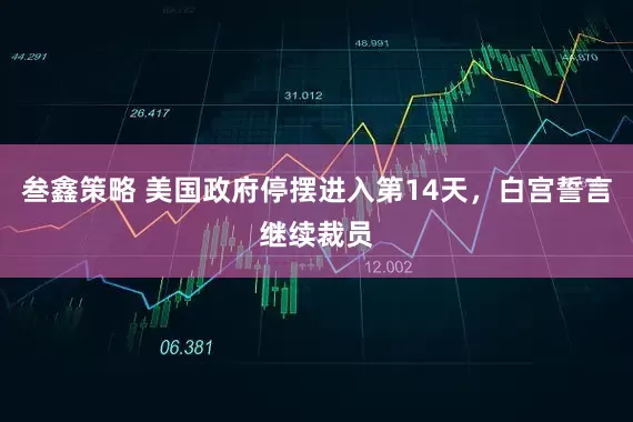 叁鑫策略 美国政府停摆进入第14天，白宫誓言继续裁员