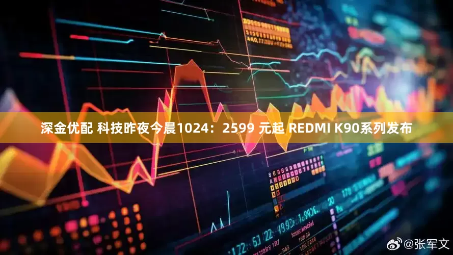 深金优配 科技昨夜今晨1024:2599 元起 REDMI K90系列发布