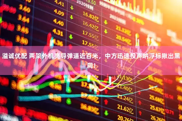 溢诚优配 两架外机亮导弹逼近百米，中方迅速投声呐浮标揪出黑洞！