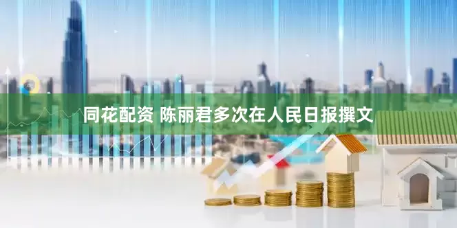 同花配资 陈丽君多次在人民日报撰文